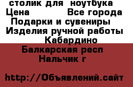 столик для  ноутбука › Цена ­ 1 200 - Все города Подарки и сувениры » Изделия ручной работы   . Кабардино-Балкарская респ.,Нальчик г.